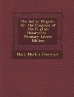 The Indian Pilgrim: Or, the Progress of the Pilgrim Nazareenee di Mary Martha Sherwood edito da Nabu Press