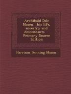 Archibald Dale Mason: His Life, Ancestry and Descendants di Harrison Denning Mason edito da Nabu Press