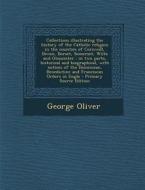 Collections Illustrating the History of the Catholic Religion in the Counties of Cornwall, Devon, Dorset, Somerset, Wilts and Gloucester: In Two Parts di George Oliver edito da Nabu Press