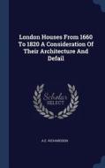London Houses from 1660 to 1820 a Consideration of Their Architecture and Defail di A. E. Richardson edito da CHIZINE PUBN