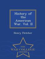 History of the American War. Vol. II - War College Series di Henry Fletcher edito da WAR COLLEGE SERIES