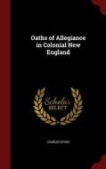 Oaths Of Allegiance In Colonial New England di Charles Evans edito da Andesite Press