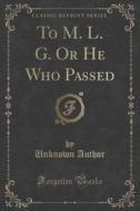 To M. L. G. Or He Who Passed (classic Reprint) di Unknown Author edito da Forgotten Books