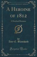 A Heroine Of 1812 di Amy E Blanchard edito da Forgotten Books