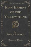 John Ermine Of The Yellowstone (classic Reprint) di Frederic Remington edito da Forgotten Books