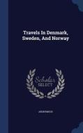 Travels In Denmark, Sweden, And Norway di Anonymous edito da Sagwan Press