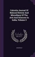 Calcutta Journal Of Natural History And Miscellany Of The Arts And Sciences In India, Volume 3 di Anonymous edito da Palala Press
