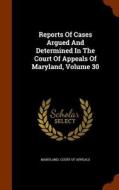 Reports Of Cases Argued And Determined In The Court Of Appeals Of Maryland, Volume 30 edito da Arkose Press