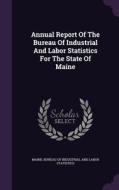 Annual Report Of The Bureau Of Industrial And Labor Statistics For The State Of Maine edito da Palala Press