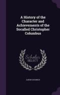 A History Of The Character And Achievements Of The Socalled Christopher Columbus di Aaron Goodrich edito da Palala Press