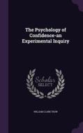 The Psychology Of Confidence-an Experimental Inquiry di William Clark Trow edito da Palala Press