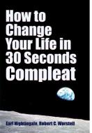 How to Change Your Life in 30 Seconds - Compleat di Robert C. Worstell, Earl Nightingale edito da Lulu.com