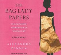 The Bag Lady Papers: The Priceless Experience of Losing It All di Alexandra Penney edito da Tantor Media Inc