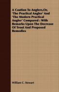 A   Caution to Anglers, Or, 'The Practical Angler' and 'The Modern Practical Angler' Compared di William C. Stewart edito da Courthope Press