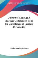 Culture Of Courage A Practical Companion Book For Unfoldment Of Fearless Personality di Frank Channing Haddock edito da Kessinger Publishing Co