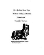 How to Start Your Own Business Selling Collectible Products of Yorkshire Terriers di Gail Forsyth edito da Createspace