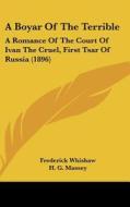 A Boyar of the Terrible: A Romance of the Court of Ivan the Cruel, First Tsar of Russia (1896) di Frederick Whishaw edito da Kessinger Publishing