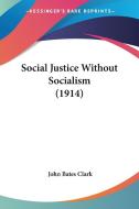 Social Justice Without Socialism (1914) di John Bates Clark edito da Kessinger Publishing