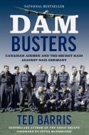 Dam Busters: Canadian Airmen and the Secret Raid Against Nazi Germany di Ted Barris edito da HARPERCOLLINS 360