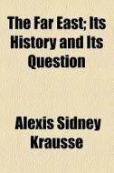 The Far East; Its History and Its Question di Alexis Sidney Krausse edito da Rarebooksclub.com