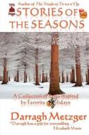 Stories of the Seasons: A Collection of Tales Inspired by Holidays di Darragh Metzger edito da Createspace
