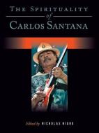 The Spirituality of Carlos Santana di Nicholas Nigro edito da BACKBEAT RECORDS