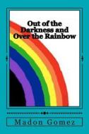 Out of the Darkness and Over the Rainbow: A Personal Journey of Love and Acceptance di MS Madon Gomez edito da Createspace