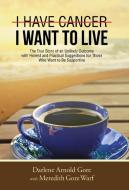 I Have Cancer. I Want to Live. di Darlene Arnold Gore edito da Westbow Press