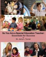 So You Are a Special Education Teacher: Essentials for Success di Jerry Turner, Dr Jerry Turner edito da Createspace