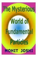 The Mysterious World of Fundamental Particles di MR Mohit Joshi edito da Createspace