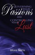 Governing Your Passions and Controlling Your Lust di Brian Smith edito da XULON PR
