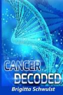 Cancer Decoded: Understand the Keys to Cancer Causes, Cures, Prevention and Treatment di MS Brigitta Schwulst edito da Createspace
