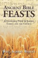 Ancient Bible Feasts di Albert Bailey edito da AuthorHouse