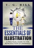The Essentials of Illustration: A Practical Guide to the Reproduction of Drawings di T. G. Hill edito da Createspace