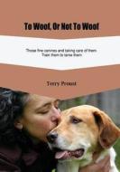 To Woof, or Not to Woof: Those Fine Canines and Taking Care of Them. Train Them to Tame Them. di Terry Proust edito da Createspace