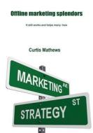 Offline Marketing Splendors: It Still Works and Helps Many- How di Curtis Mathews edito da Createspace