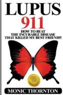 Lupus 911: How to Beat the Incurable Disease That Killed My Best Friend!!! di Monic Thornton edito da Createspace