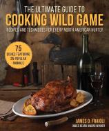 The Ultimate Guide to Cooking Wild Game: Recipes and Techniques for Every North American Hunter di James O. Fraioli edito da SKYHORSE PUB