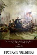 The Late War, Between the United States and Great Britain 1812-1815 di Richard Ely edito da Createspace