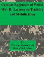 Combat Engineers of World War II: Lessons on Training and Mobilization di U. S. Army Command and General Staff Col edito da Createspace