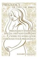 Pregnancy for First Time Mommies: Pregnancy Symptoms, Special Diet and Exercises + Week-To-Week Guide Through Your Pregnancy: (Pregnancy, Month to Mon di Elizabeth Kingsley edito da Createspace