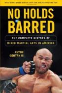 No Holds Barred: The Complete History of Mixed Martial Arts in America di Clyde Gentry edito da TRIUMPH BOOKS