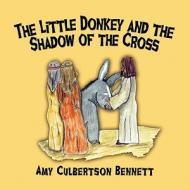 The Little Donkey and the Shadow of the Cross di Amy Culbertson Bennett edito da America Star Books