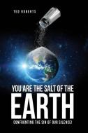 You are the Salt of the Earth: Confronting the Sin of our Silence! di Ted Roberts edito da XULON PR