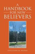 A Handbook For New Believers di Shelleann M Brown edito da WestBow Press