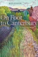 On Foot To Canterbury di Ken Haigh edito da University Of Alberta Press