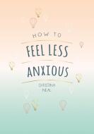 How To Feel Less Anxious di Christina Neal edito da Summersdale Publishers