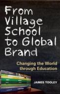 From Village School to Global Brand: Changing the World Through Education di James Tooley edito da PROFILE BOOKS