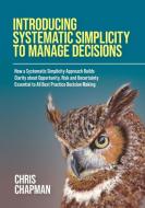 Introducing Systematic Simplicity to Manage Decisions di Chris Chapman edito da UK Book Publishing
