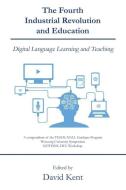 The Fourth Industrial Revolution and Education: Digital Language Learning and Teaching di David Kent edito da LIGHTNING SOURCE INC